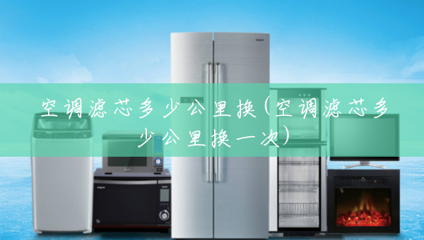 空调滤芯多少公里换(空调滤芯多少公里换一次)